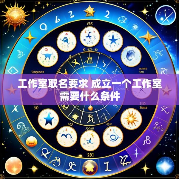 工作室取名要求 成立一个工作室需要什么条件