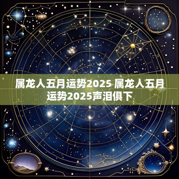 属龙人五月运势2025 属龙人五月运势2025声泪俱下