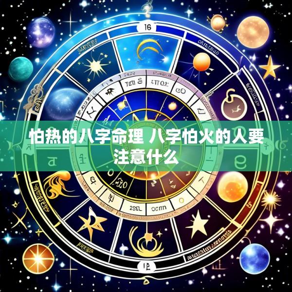 怕热的八字命理 八字怕火的人要注意什么