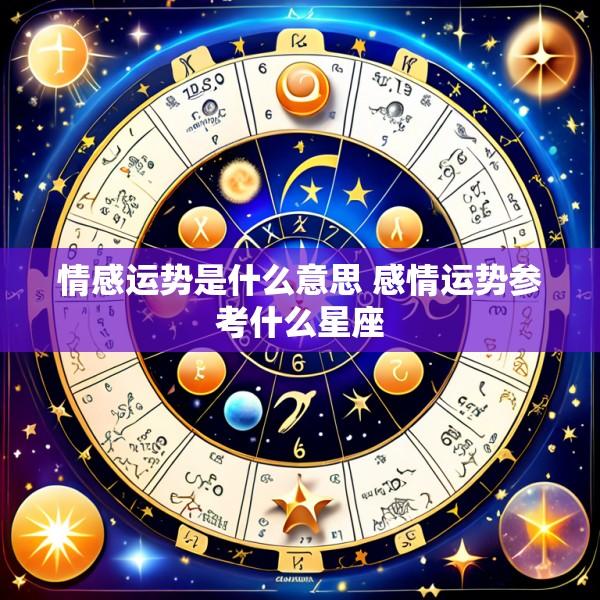 情感运势是什么意思 感情运势参考什么星座