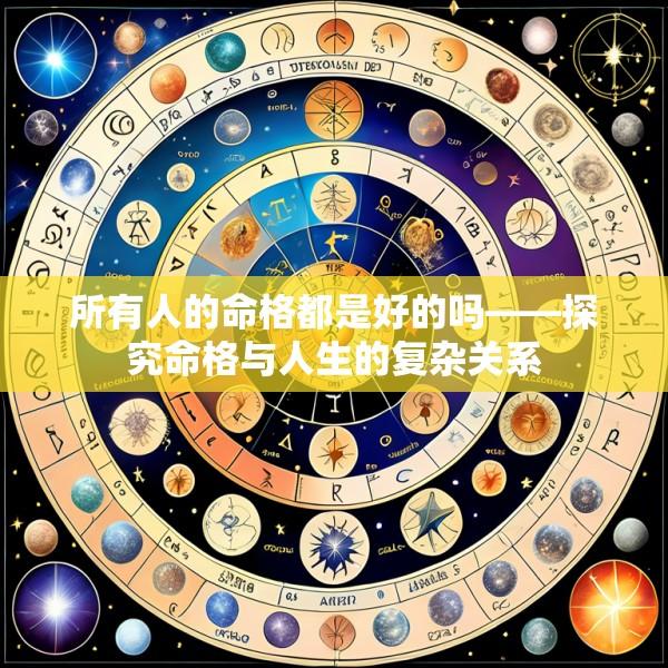所有人的命格都是好的吗——探究命格与人生的复杂关系