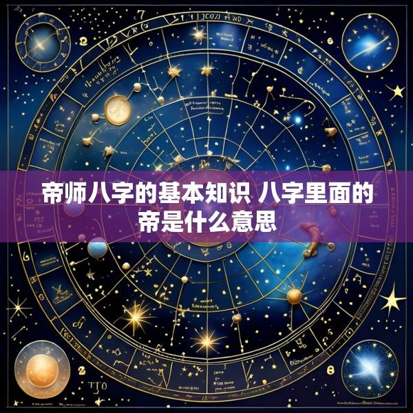 帝师八字的基本知识 八字里面的帝是什么意思