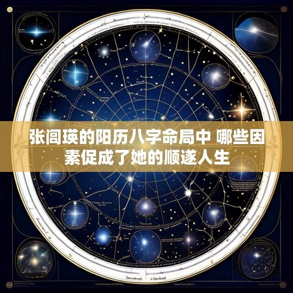 张闾瑛的阳历八字命局中 哪些因素促成了她的顺遂人生