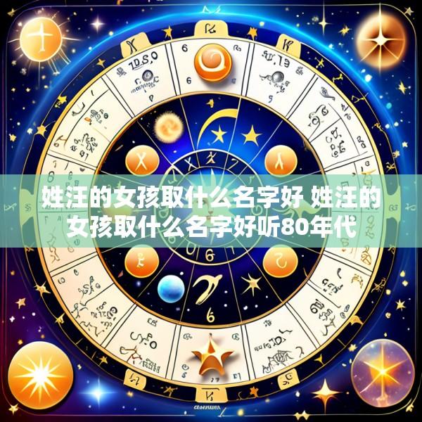 姓汪的女孩取什么名字好 姓汪的女孩取什么名字好听80年代
