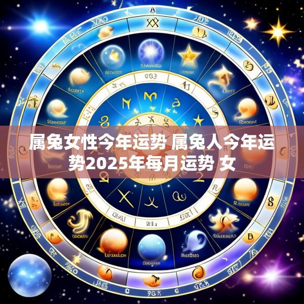 属兔女性今年运势 属兔人今年运势2025年每月运势 女