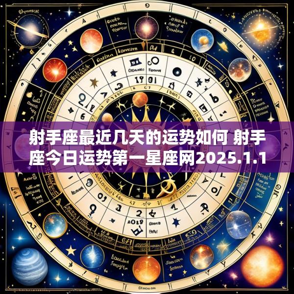 射手座最近几天的运势如何 射手座今日运势第一星座网2025.1.15