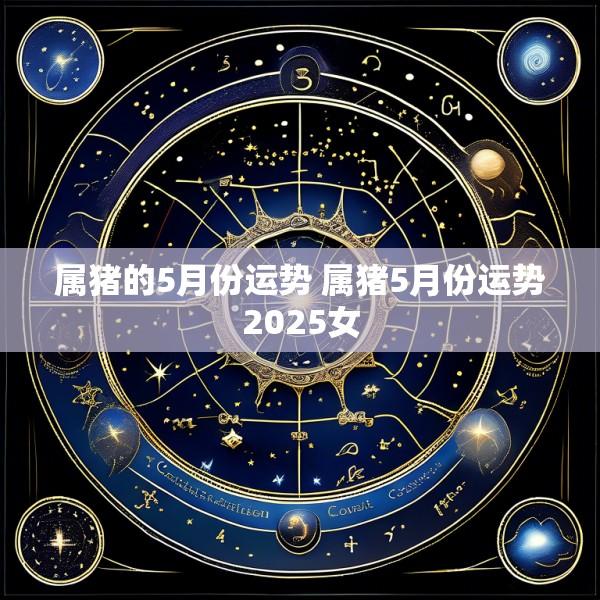 属猪的5月份运势 属猪5月份运势2025女