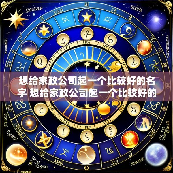 想给家政公司起一个比较好的名字 想给家政公司起一个比较好的名字怎么取