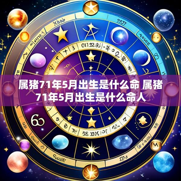 属猪71年5月出生是什么命 属猪71年5月出生是什么命人