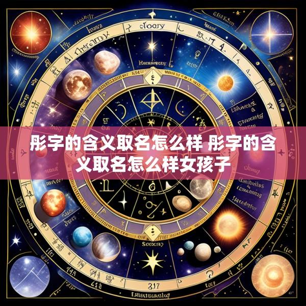 彤字的含义取名怎么样 彤字的含义取名怎么样女孩子
