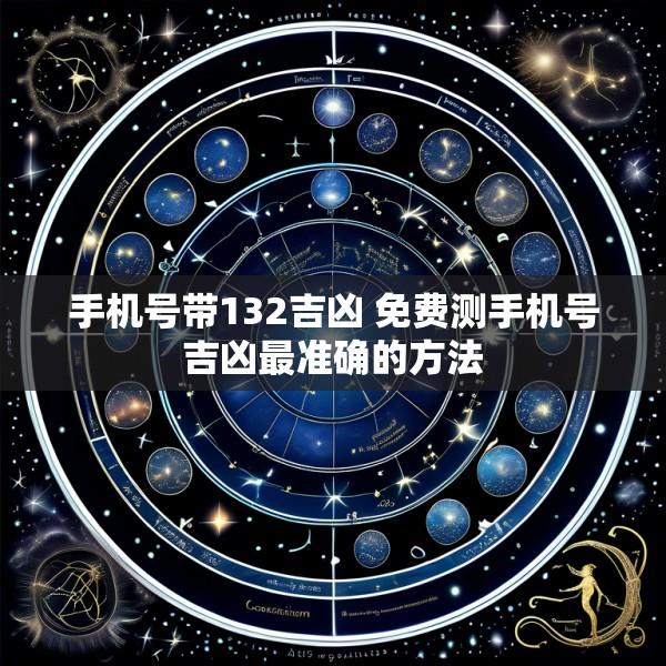 手机号带132吉凶 免费测手机号吉凶最准确的方法
