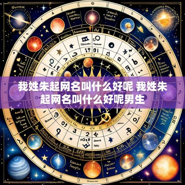 我姓朱起网名叫什么好呢 我姓朱起网名叫什么好呢男生