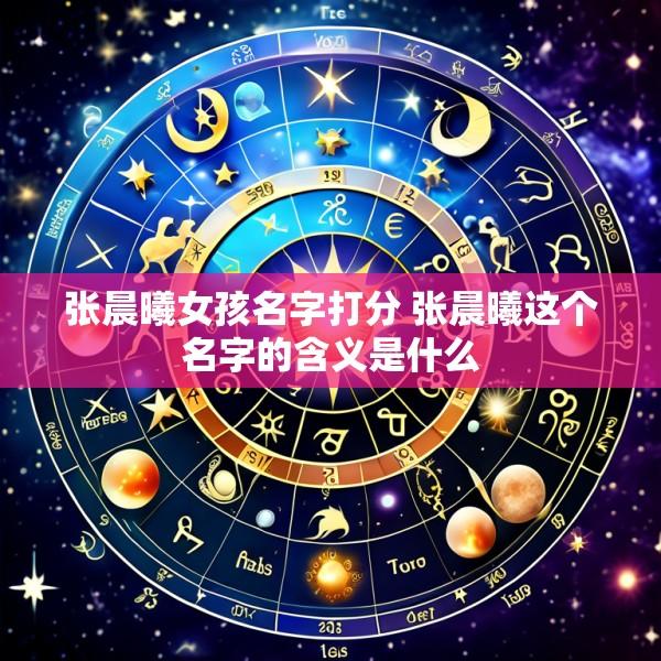 张晨曦女孩名字打分 张晨曦这个名字的含义是什么