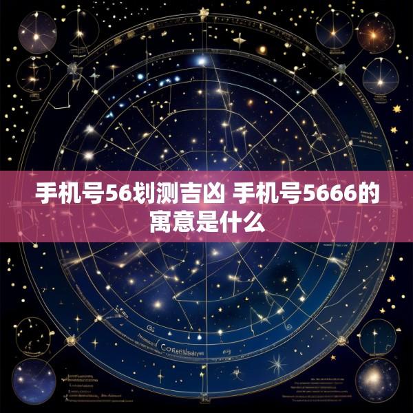 手机号56划测吉凶 手机号5666的寓意是什么
