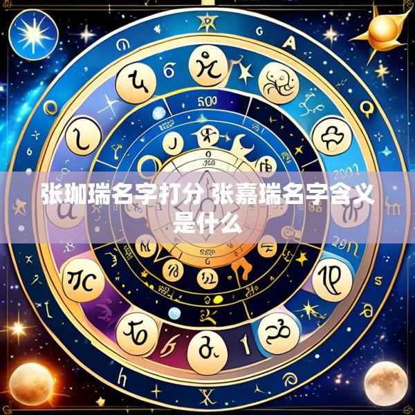张珈瑞名字打分 张嘉瑞名字含义是什么