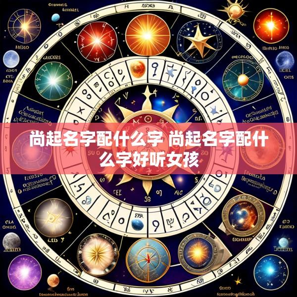 尚起名字配什么字 尚起名字配什么字好听女孩