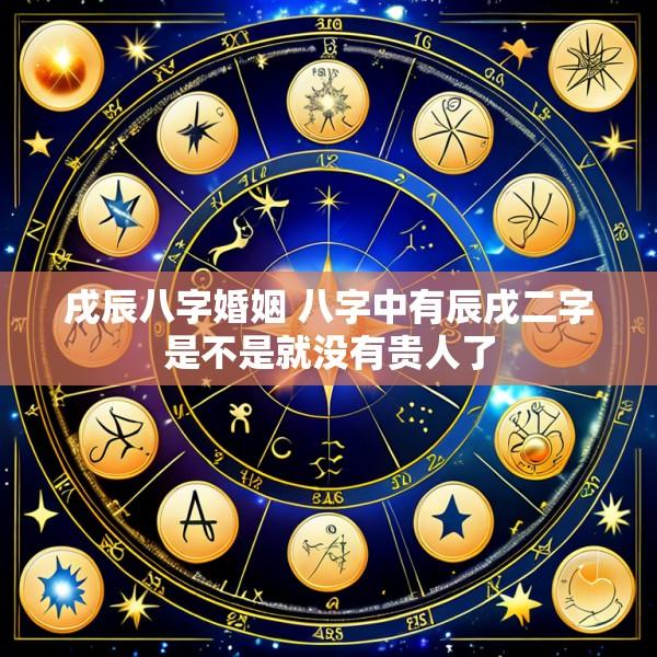 戌辰八字婚姻 八字中有辰戌二字是不是就没有贵人了