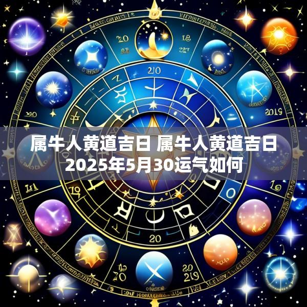 属牛人黄道吉日 属牛人黄道吉日2025年5月30运气如何