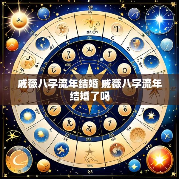 戚薇八字流年结婚 戚薇八字流年结婚了吗