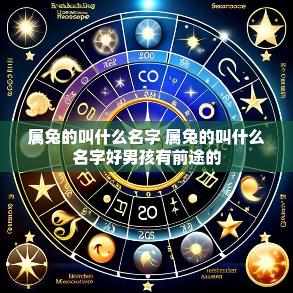 属兔的叫什么名字 属兔的叫什么名字好男孩有前途的