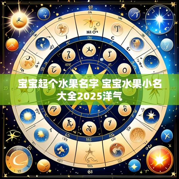 宝宝起个水果名字 宝宝水果小名大全2025洋气