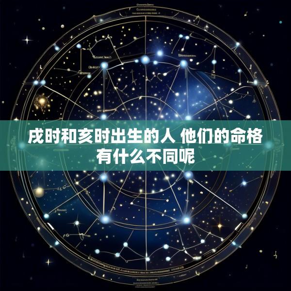 戌时和亥时出生的人 他们的命格有什么不同呢