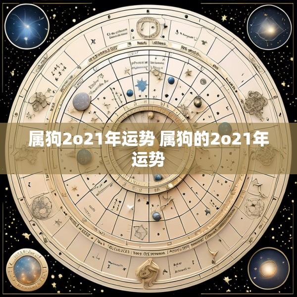 属狗2o21年运势 属狗的2o21年运势