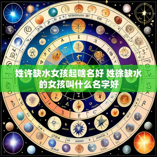 姓许缺水女孩起啥名好 姓徐缺水的女孩叫什么名字好