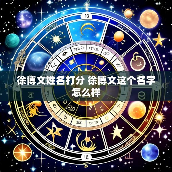 徐博文姓名打分 徐博文这个名字怎么样