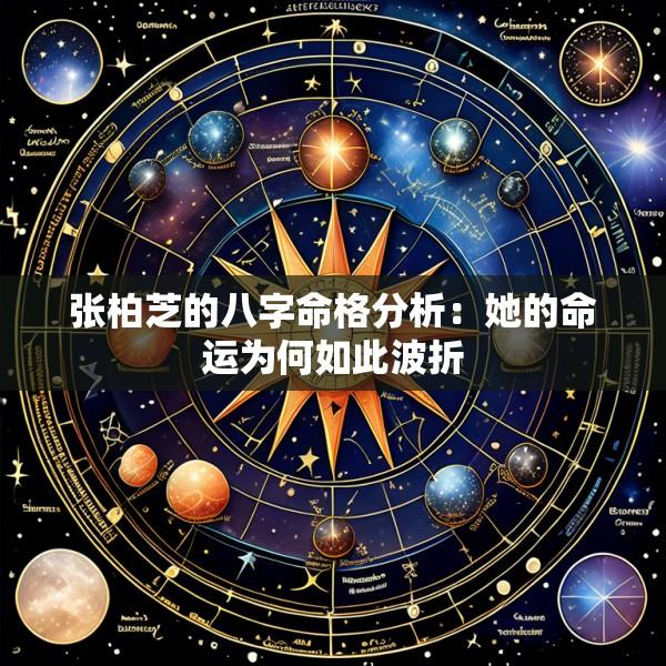 张柏芝的八字命格分析：她的命运为何如此波折