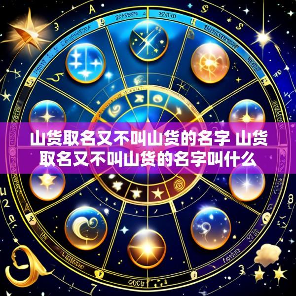 山货取名又不叫山货的名字 山货取名又不叫山货的名字叫什么