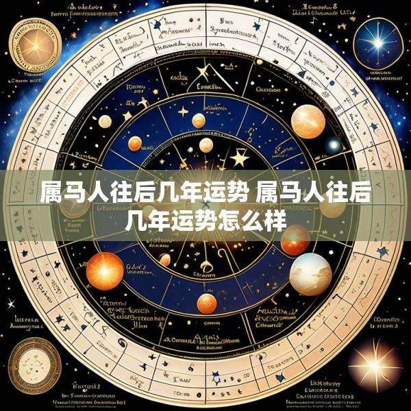 属马人往后几年运势 属马人往后几年运势怎么样