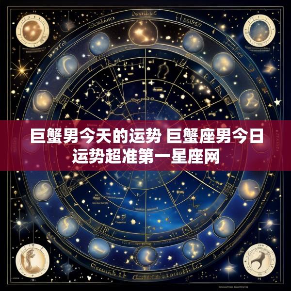 巨蟹男今天的运势 巨蟹座男今日运势超准第一星座网