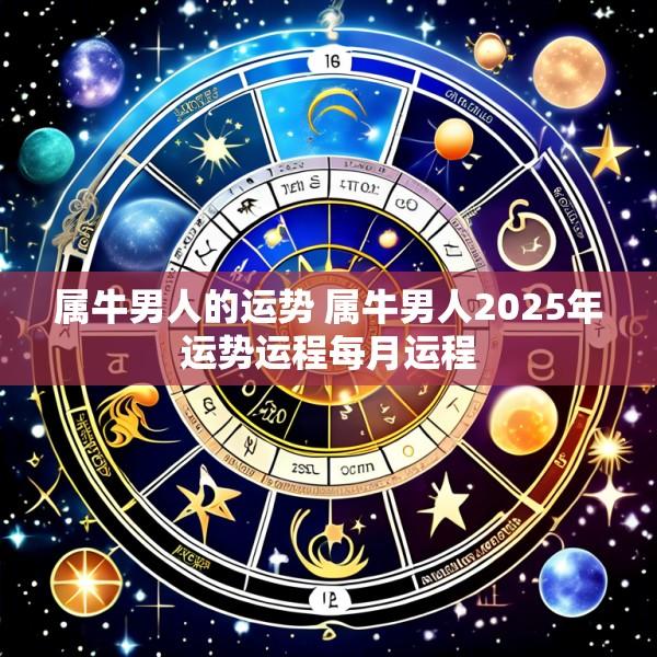 属牛男人的运势 属牛男人2025年运势运程每月运程
