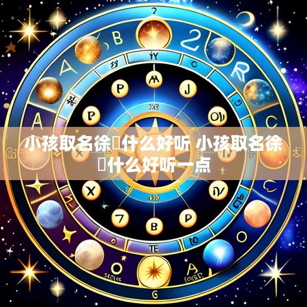小孩取名徐璟什么好听 小孩取名徐璟什么好听一点