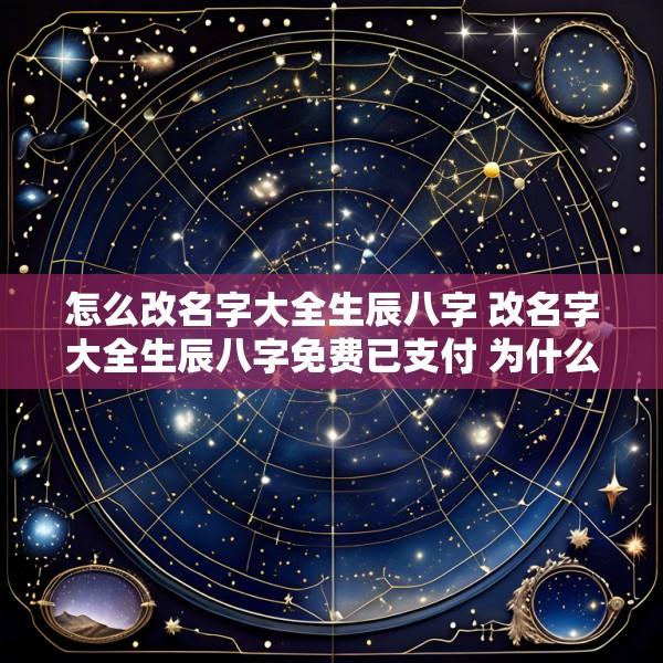 怎么改名字大全生辰八字 改名字大全生辰八字免费已支付 为什么名字还没出来