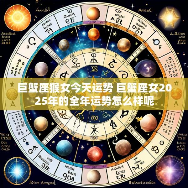 巨蟹座猴女今天运势 巨蟹座女2025年的全年运势怎么样呢