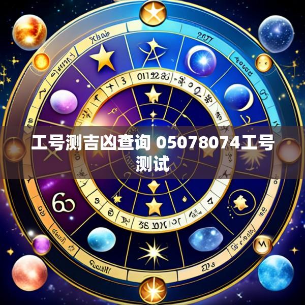 工号测吉凶查询 05078074工号测试