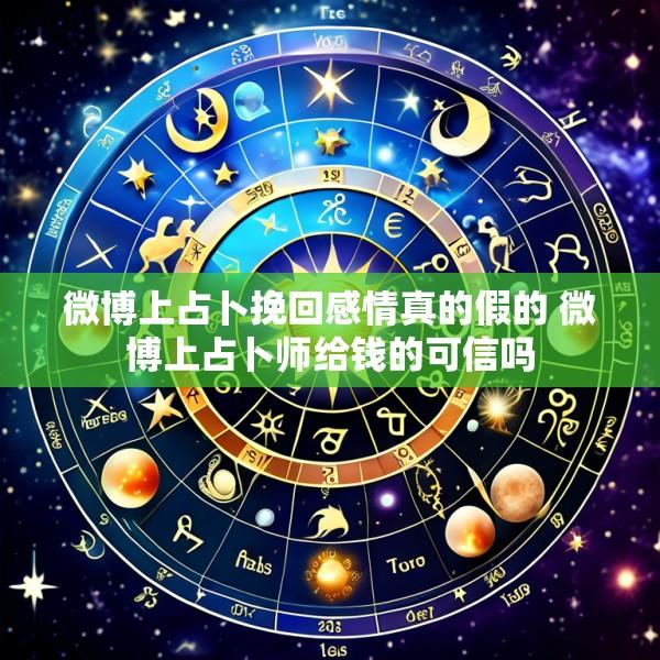 微博上占卜挽回感情真的假的 微博上占卜师给钱的可信吗