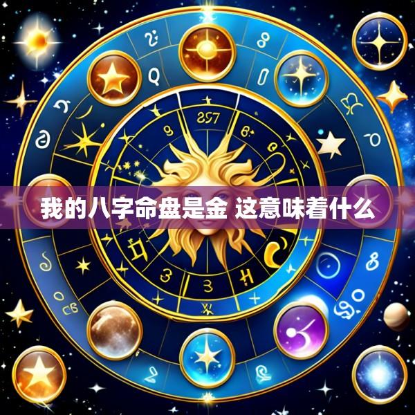 我的八字命盘是金 这意味着什么