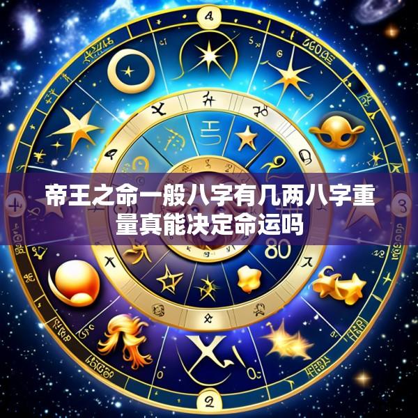 帝王之命一般八字有几两八字重量真能决定命运吗