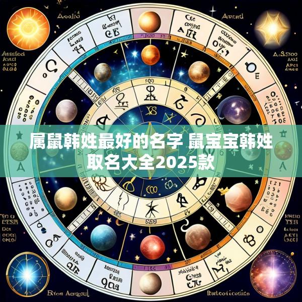 属鼠韩姓最好的名字 鼠宝宝韩姓取名大全2025款