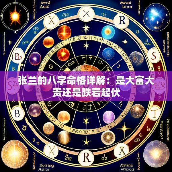 张兰的八字命格详解：是大富大贵还是跌宕起伏