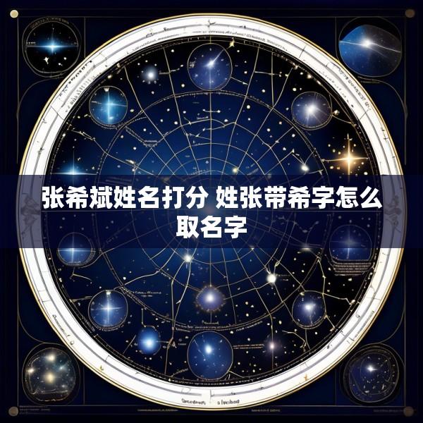 张希斌姓名打分 姓张带希字怎么取名字