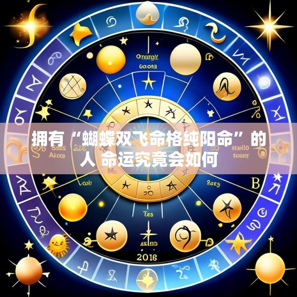 拥有“蝴蝶双飞命格纯阳命”的人 命运究竟会如何