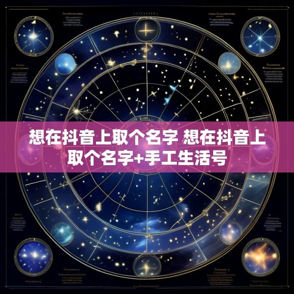 想在抖音上取个名字 想在抖音上取个名字+手工生活号