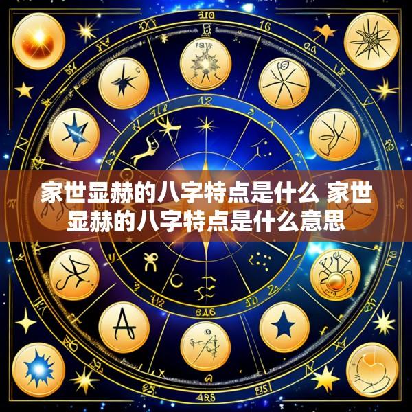 家世显赫的八字特点是什么 家世显赫的八字特点是什么意思