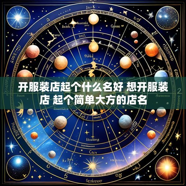 开服装店起个什么名好 想开服装店 起个简单大方的店名
