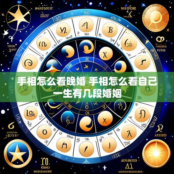 手相怎么看晚婚 手相怎么看自己一生有几段婚姻