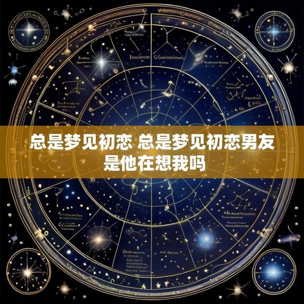 总是梦见初恋 总是梦见初恋男友 是他在想我吗